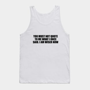 You must not quote to me what I once said. I am wiser now Tank Top